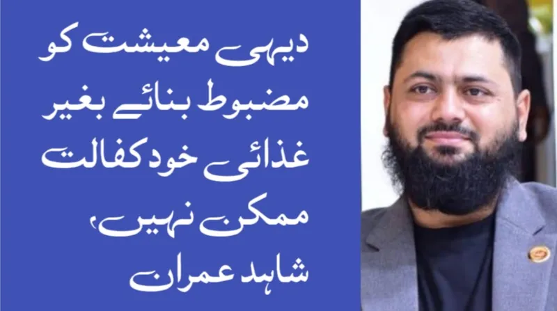 دیہی معیشت کو مضبوط بنائے بغیر غذائی خودکفالت ممکن نہیں، شاہد عمران