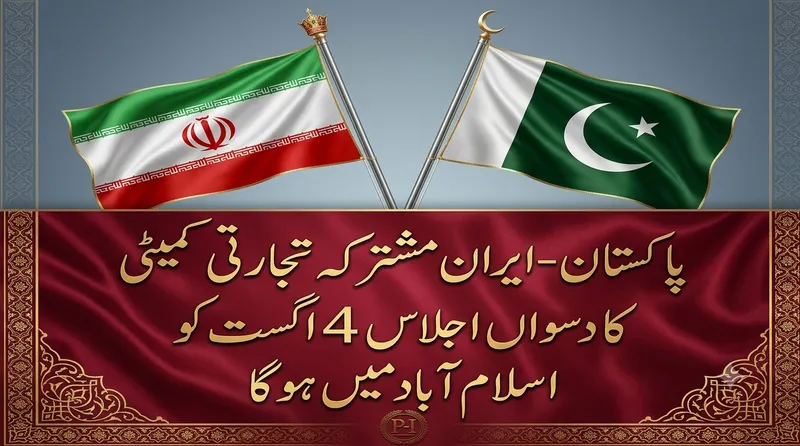 پاکستان۔ایران مشترکہ تجارتی کمیٹی کا دسواں اجلاس 4 اگست کو اسلام آباد میں ہوگا