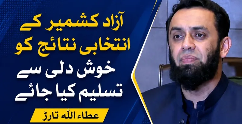 آزاد کشمیر کے انتخابی نتائج کو خوش دلی سے تسلیم کیا جائے، عطاء اللہ تارڑ