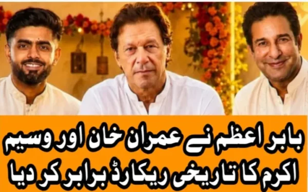 بابر اعظم نے عمران خان اور وسیم اکرم کا تاریخی ریکارڈ برابر کر دیا