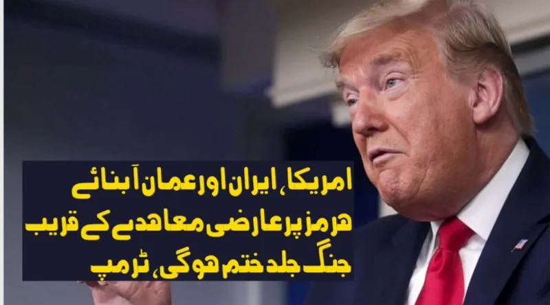 امریکا، ایران اور عمان آبنائے ہرمز پر عارضی معاہدے کے قریب، جنگ جلد ختم ہو گی، ٹرمپ
