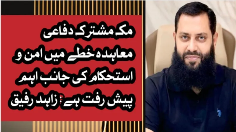 مکہ مشترکہ دفاعی معاہدہ خطے میں امن و استحکام کی جانب اہم پیش رفت ہے: زاہد رفیق