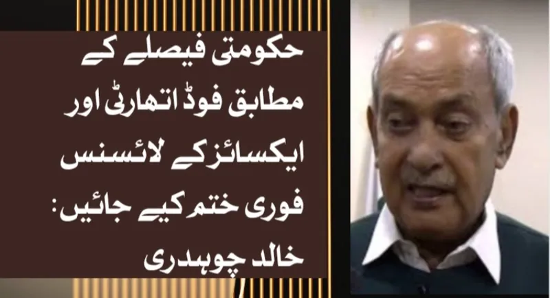 حکومتی فیصلے کے مطابق فوڈ اتھارٹی اور ایکسائز کے لائسنس بھی فوری ختم کیے جائیں: خالد چوہدری